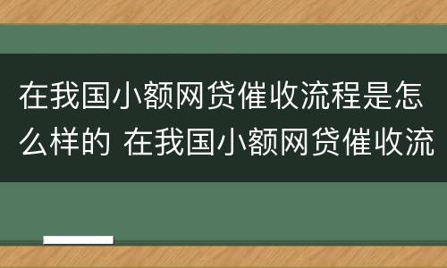 在我国小额网贷催收流程是怎么样的 在我国小额网贷催收流程是怎么样的呢