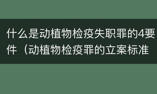 什么是动植物检疫失职罪的4要件（动植物检疫罪的立案标准）