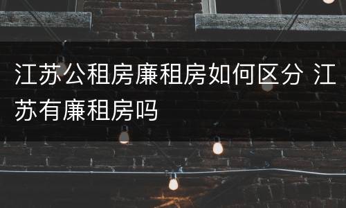 江苏公租房廉租房如何区分 江苏有廉租房吗