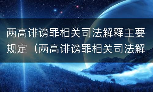 两高诽谤罪相关司法解释主要规定（两高诽谤罪相关司法解释主要规定有哪些）