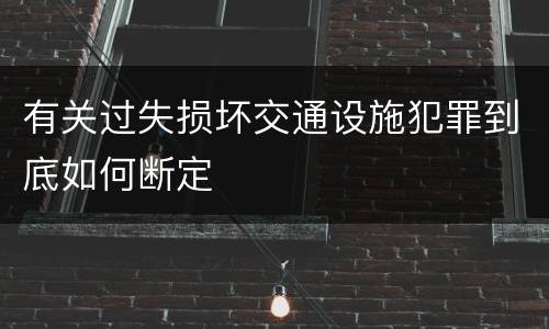 有关过失损坏交通设施犯罪到底如何断定