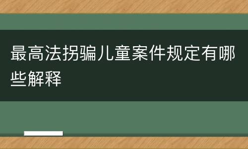 最高法拐骗儿童案件规定有哪些解释