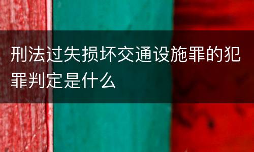 刑法过失损坏交通设施罪的犯罪判定是什么
