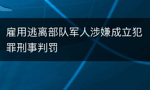 雇用逃离部队军人涉嫌成立犯罪刑事判罚
