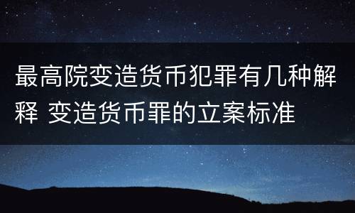 最高院变造货币犯罪有几种解释 变造货币罪的立案标准