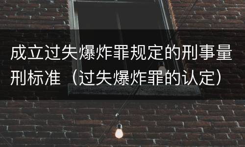 成立过失爆炸罪规定的刑事量刑标准（过失爆炸罪的认定）