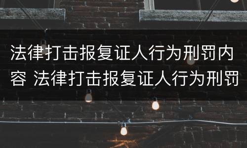 法律打击报复证人行为刑罚内容 法律打击报复证人行为刑罚内容有哪些