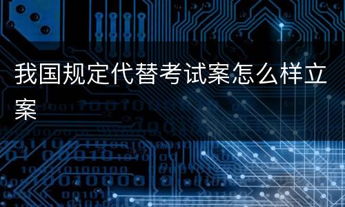 我国规定代替考试案怎么样立案