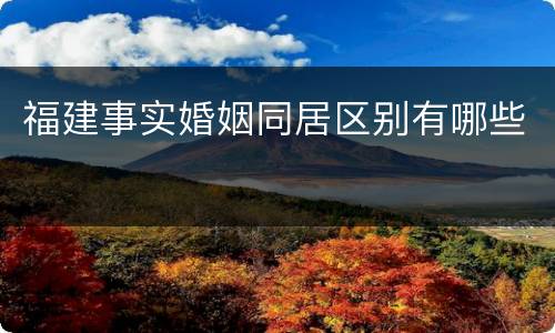 福建事实婚姻同居区别有哪些