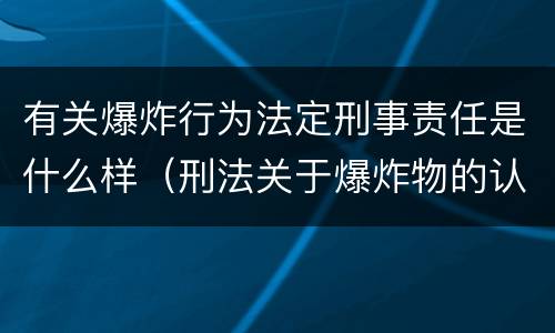 有关爆炸行为法定刑事责任是什么样（刑法关于爆炸物的认定）