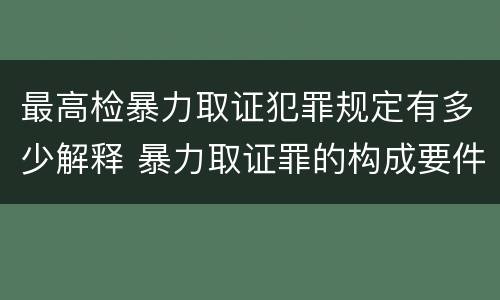 最高检暴力取证犯罪规定有多少解释 暴力取证罪的构成要件