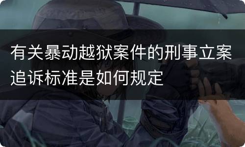 有关暴动越狱案件的刑事立案追诉标准是如何规定