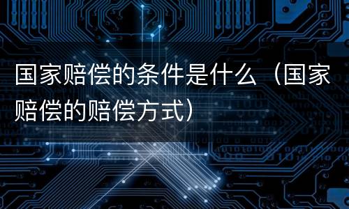 国家赔偿的条件是什么（国家赔偿的赔偿方式）