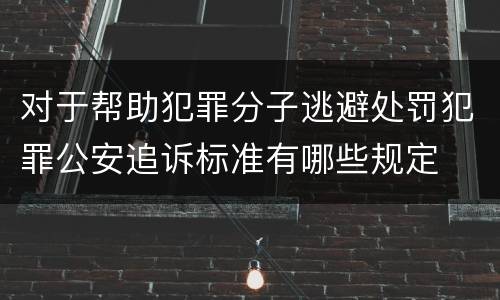 对于帮助犯罪分子逃避处罚犯罪公安追诉标准有哪些规定