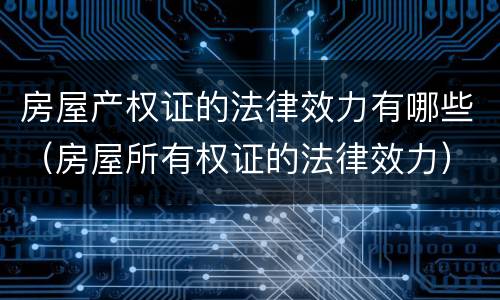 房屋产权证的法律效力有哪些（房屋所有权证的法律效力）