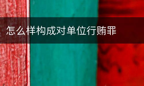 怎么样构成对单位行贿罪
