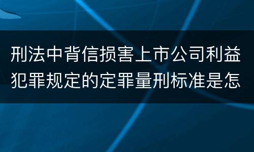 刑法中背信损害上市公司利益犯罪规定的定罪量刑标准是怎样的