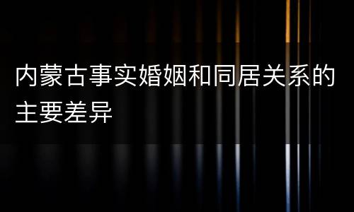内蒙古事实婚姻和同居关系的主要差异