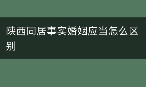 陕西同居事实婚姻应当怎么区别