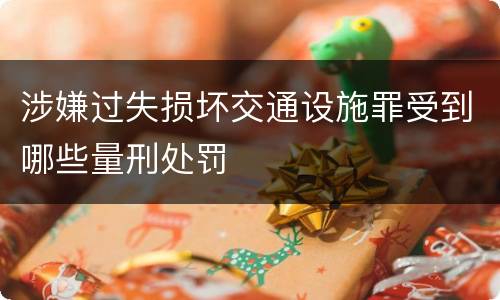 涉嫌过失损坏交通设施罪受到哪些量刑处罚