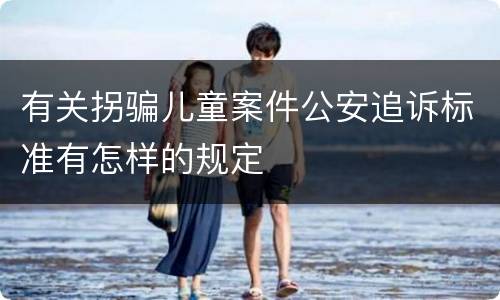 有关拐骗儿童案件公安追诉标准有怎样的规定