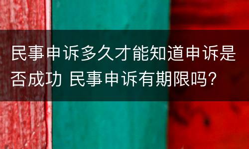 民事申诉多久才能知道申诉是否成功 民事申诉有期限吗?