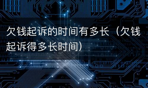 欠钱起诉的时间有多长（欠钱起诉得多长时间）