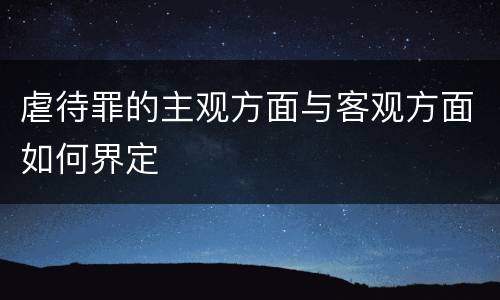 虐待罪的主观方面与客观方面如何界定