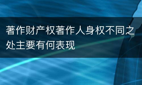 著作财产权著作人身权不同之处主要有何表现