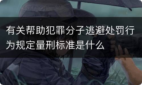 有关帮助犯罪分子逃避处罚行为规定量刑标准是什么