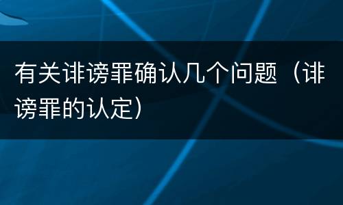 有关诽谤罪确认几个问题（诽谤罪的认定）