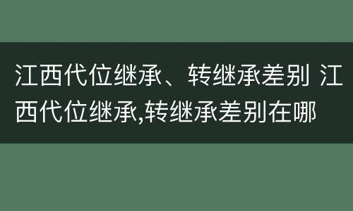江西代位继承、转继承差别 江西代位继承,转继承差别在哪