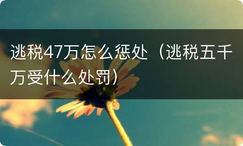 逃税47万怎么惩处（逃税五千万受什么处罚）