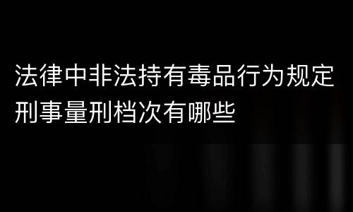法律中非法持有毒品行为规定刑事量刑档次有哪些