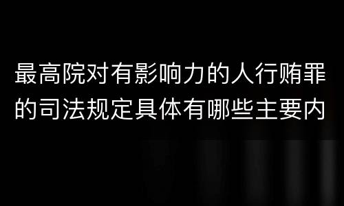 最高院对有影响力的人行贿罪的司法规定具体有哪些主要内容