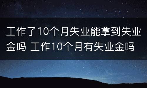 工作了10个月失业能拿到失业金吗 工作10个月有失业金吗