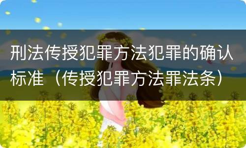 刑法传授犯罪方法犯罪的确认标准（传授犯罪方法罪法条）