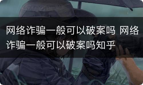 网络诈骗一般可以破案吗 网络诈骗一般可以破案吗知乎