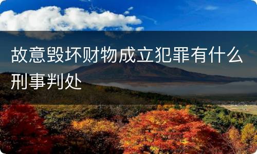 故意毁坏财物成立犯罪有什么刑事判处