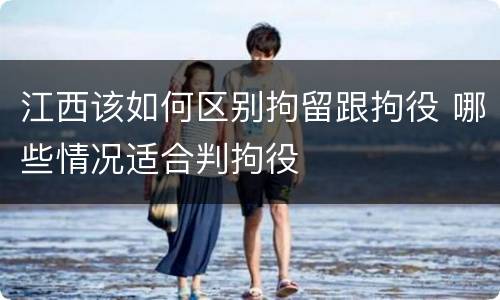 江西该如何区别拘留跟拘役 哪些情况适合判拘役