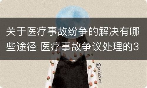 关于医疗事故纷争的解决有哪些途径 医疗事故争议处理的3大的途径