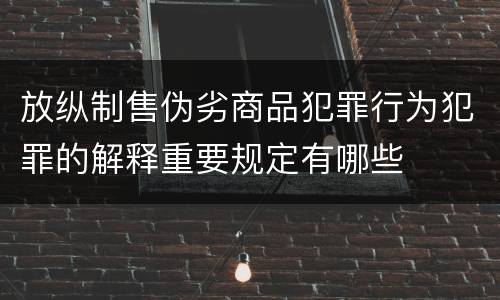 放纵制售伪劣商品犯罪行为犯罪的解释重要规定有哪些