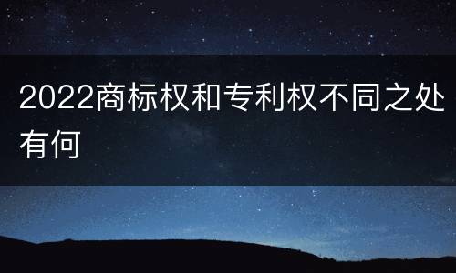 2022商标权和专利权不同之处有何