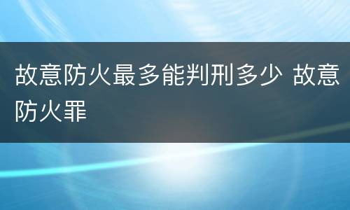 故意防火最多能判刑多少 故意防火罪