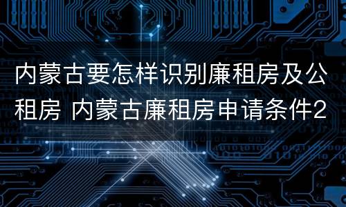 内蒙古要怎样识别廉租房及公租房 内蒙古廉租房申请条件2019