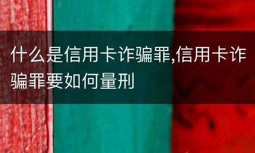 什么是信用卡诈骗罪,信用卡诈骗罪要如何量刑