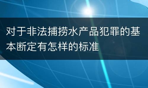 对于非法捕捞水产品犯罪的基本断定有怎样的标准
