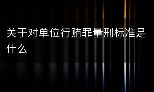 关于对单位行贿罪量刑标准是什么