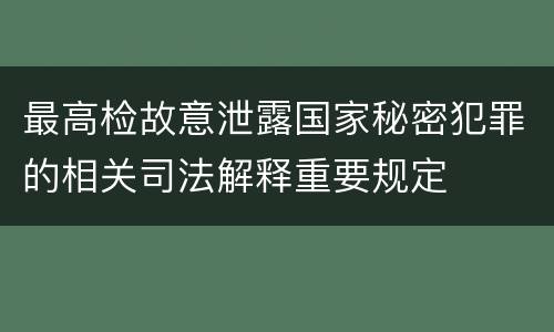 最高检故意泄露国家秘密犯罪的相关司法解释重要规定