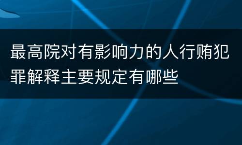 最高院对有影响力的人行贿犯罪解释主要规定有哪些